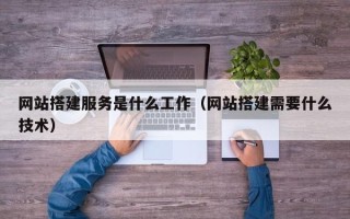慈溪网站搭建服务是什么工作（网站搭建需要什么技术）