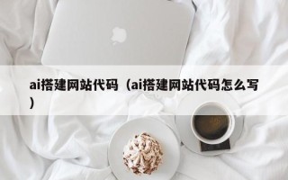 慈溪ai搭建网站代码（ai搭建网站代码怎么写）