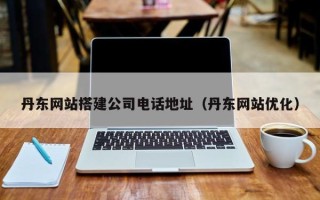 慈溪丹东网站搭建公司电话地址（丹东网站优化）