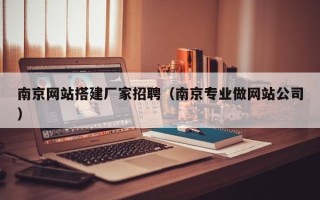 慈溪南京网站搭建厂家招聘（南京专业做网站公司）