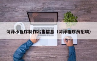慈溪菏泽小程序制作出售信息（菏泽程序员招聘）