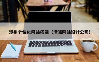 慈溪漳州个性化网站搭建（漳浦网站设计公司）