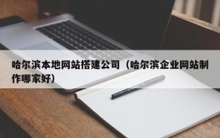 慈溪哈尔滨本地网站搭建公司（哈尔滨企业网站制作哪家好）