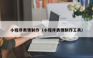 慈溪小程序表情制作（小程序表情制作工具）