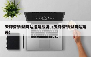 慈溪天津营销型网站搭建服务（天津营销型网站建设）