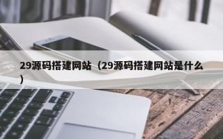 慈溪29源码搭建网站（29源码搭建网站是什么）