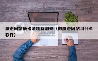 慈溪静态网站搭建系统有哪些（做静态网站用什么软件）