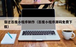 慈溪宿迁百度小程序制作（百度小程序源码免费下载）