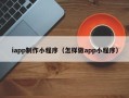 慈溪iapp制作小程序（怎样做app小程序）