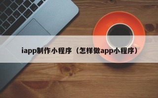 慈溪iapp制作小程序（怎样做app小程序）