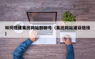 慈溪如何搭建集团网站群聊号（集团网站建设链接）