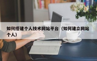 慈溪如何搭建个人技术网站平台（如何建立网站 个人）