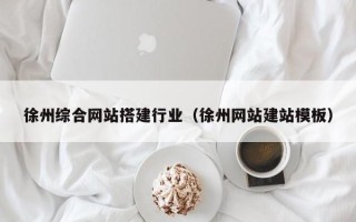 慈溪徐州综合网站搭建行业（徐州网站建站模板）