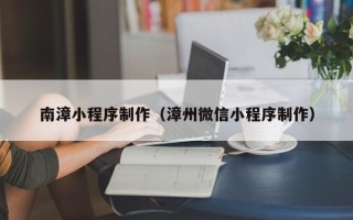 慈溪南漳小程序制作（漳州微信小程序制作）