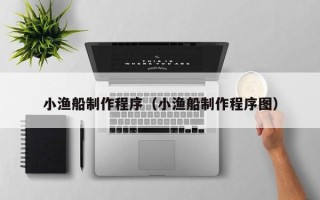 慈溪小渔船制作程序（小渔船制作程序图）