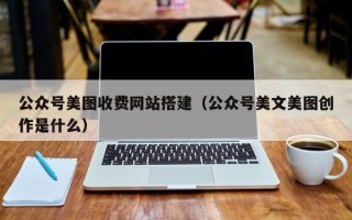 慈溪公众号美图收费网站搭建（公众号美文美图创作是什么）