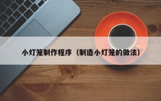 慈溪小灯笼制作程序（制造小灯笼的做法）