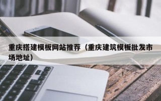 慈溪重庆搭建模板网站推荐（重庆建筑模板批发市场地址）